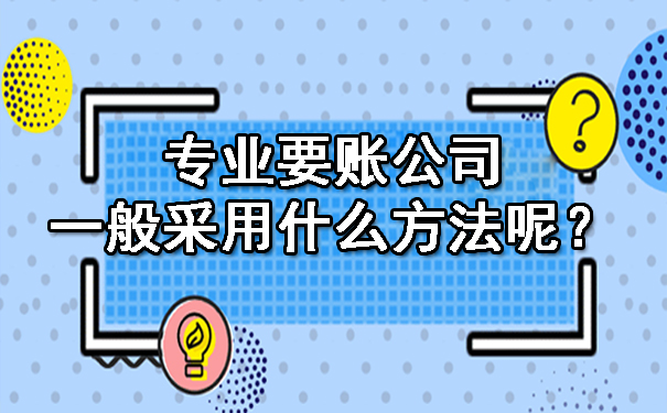 广西专业要账公司一般采用什么方法呢?