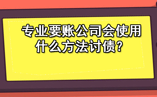 广西专业要账公司会使用什么方法讨债?