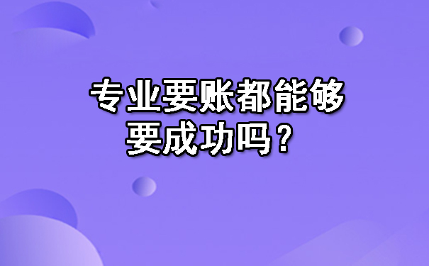广西专业要账都能够要成功吗?
