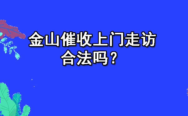 广西金山催收上门走访合法吗?