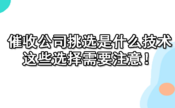 广西催收公司挑选是什么技术呢?这些选择需要注意!