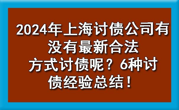 广西2024年上海讨债公司有没有最新合法方式讨债呢?6种讨债经验总结!